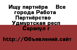 Ищу партнёра  - Все города Работа » Партнёрство   . Удмуртская респ.,Сарапул г.